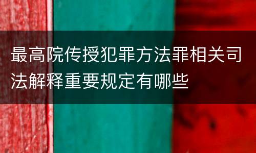 最高院传授犯罪方法罪相关司法解释重要规定有哪些