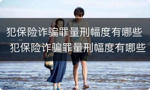 犯保险诈骗罪量刑幅度有哪些 犯保险诈骗罪量刑幅度有哪些限制