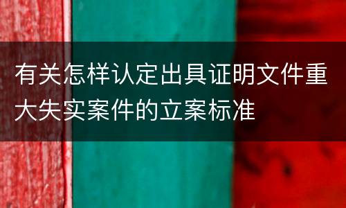 有关怎样认定出具证明文件重大失实案件的立案标准