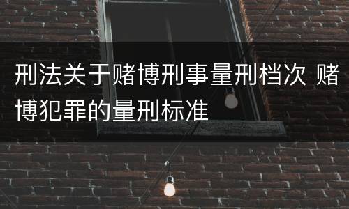 刑法关于赌博刑事量刑档次 赌博犯罪的量刑标准