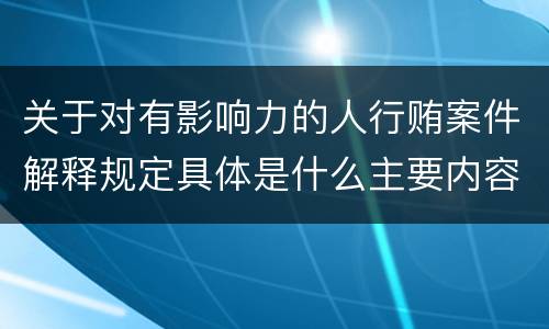 关于对有影响力的人行贿案件解释规定具体是什么主要内容