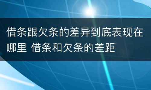 借条跟欠条的差异到底表现在哪里 借条和欠条的差距
