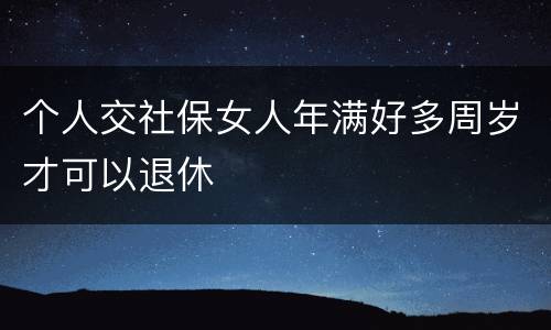 个人交社保女人年满好多周岁才可以退休
