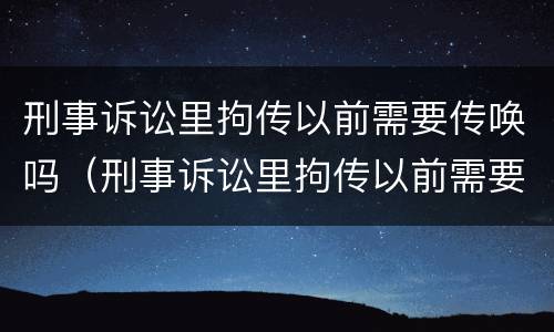 刑事诉讼里拘传以前需要传唤吗（刑事诉讼里拘传以前需要传唤吗怎么办）