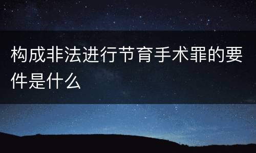 构成非法进行节育手术罪的要件是什么