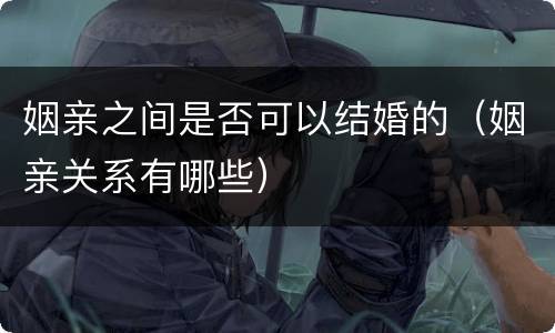 姻亲之间是否可以结婚的（姻亲关系有哪些）