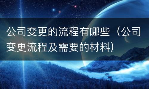公司变更的流程有哪些（公司变更流程及需要的材料）