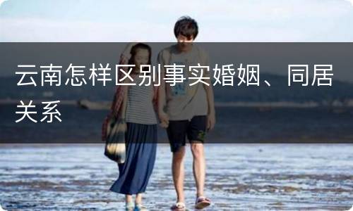 云南怎样区别事实婚姻、同居关系