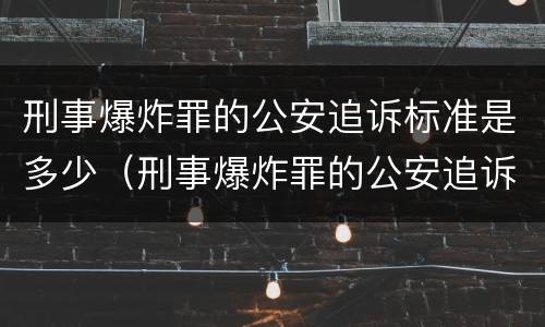 刑事爆炸罪的公安追诉标准是多少（刑事爆炸罪的公安追诉标准是多少钱）