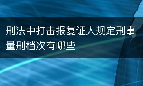 刑法中打击报复证人规定刑事量刑档次有哪些