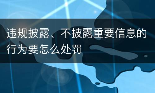 违规披露、不披露重要信息的行为要怎么处罚