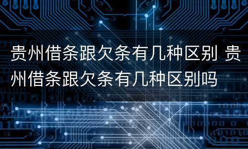 贵州借条跟欠条有几种区别 贵州借条跟欠条有几种区别吗
