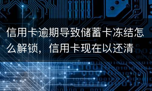 信用卡逾期导致储蓄卡冻结怎么解锁，信用卡现在以还清