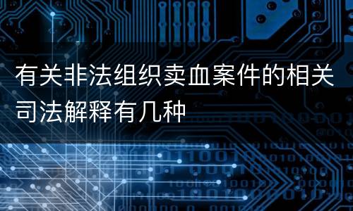 有关非法组织卖血案件的相关司法解释有几种