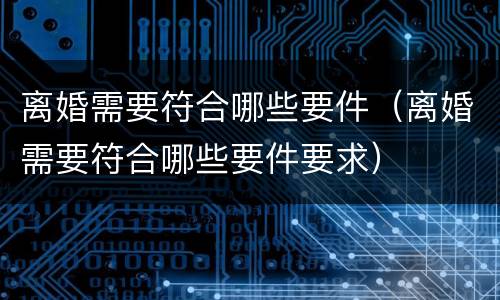 离婚需要符合哪些要件（离婚需要符合哪些要件要求）