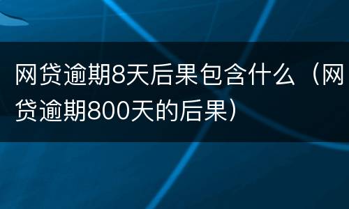 网贷逾期8天后果包含什么（网贷逾期800天的后果）