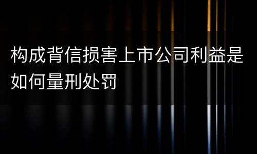 构成背信损害上市公司利益是如何量刑处罚