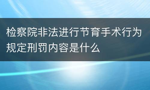 检察院非法进行节育手术行为规定刑罚内容是什么