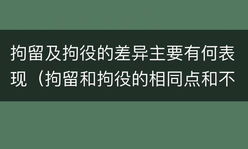 拘留及拘役的差异主要有何表现（拘留和拘役的相同点和不同点）