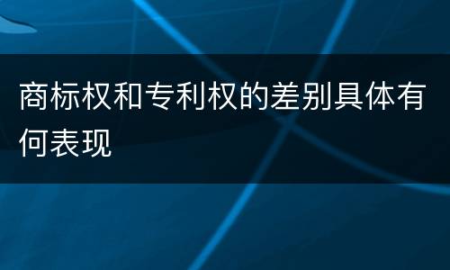 商标权和专利权的差别具体有何表现
