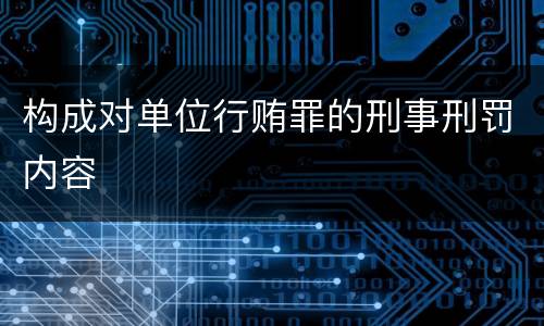构成对单位行贿罪的刑事刑罚内容
