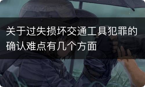 关于过失损坏交通工具犯罪的确认难点有几个方面