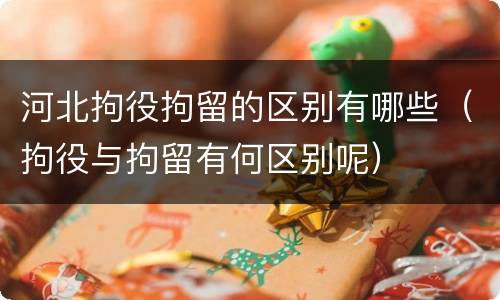 河北拘役拘留的区别有哪些（拘役与拘留有何区别呢）