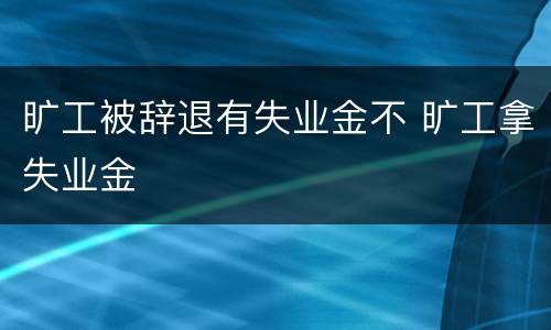 旷工被辞退有失业金不 旷工拿失业金