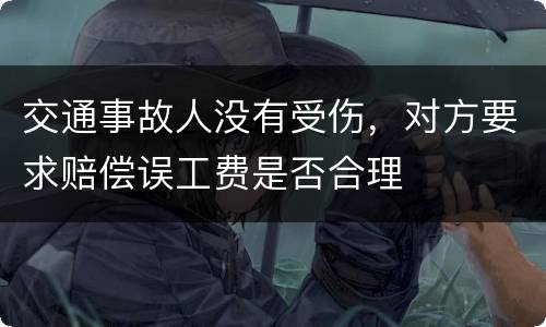 交通事故人没有受伤，对方要求赔偿误工费是否合理