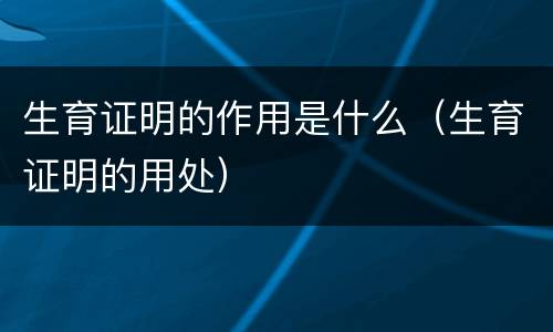 生育证明的作用是什么（生育证明的用处）