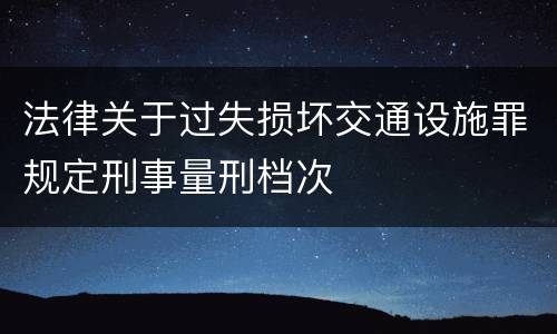 法律关于过失损坏交通设施罪规定刑事量刑档次