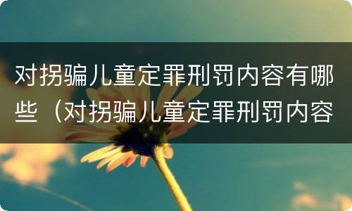 对拐骗儿童定罪刑罚内容有哪些（对拐骗儿童定罪刑罚内容有哪些）
