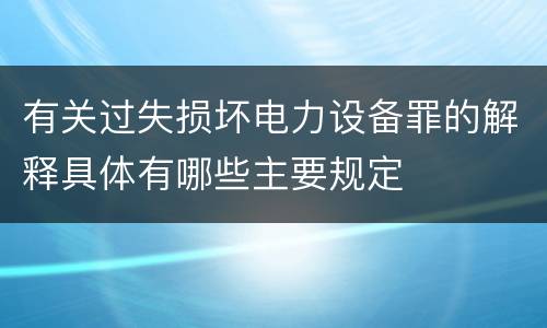 有关过失损坏电力设备罪的解释具体有哪些主要规定