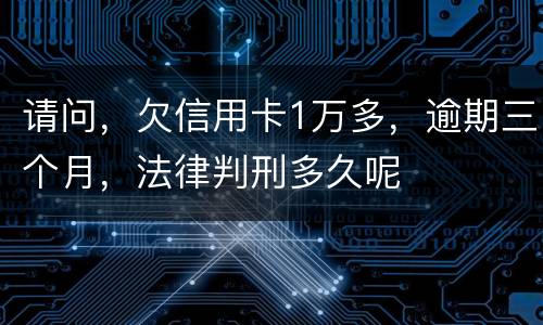 请问，欠信用卡1万多，逾期三个月，法律判刑多久呢