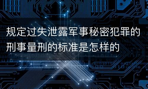 规定过失泄露军事秘密犯罪的刑事量刑的标准是怎样的