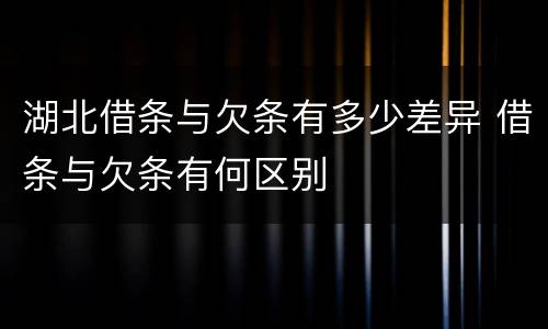 湖北借条与欠条有多少差异 借条与欠条有何区别