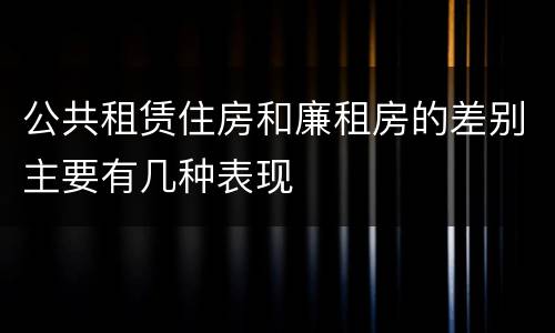 公共租赁住房和廉租房的差别主要有几种表现