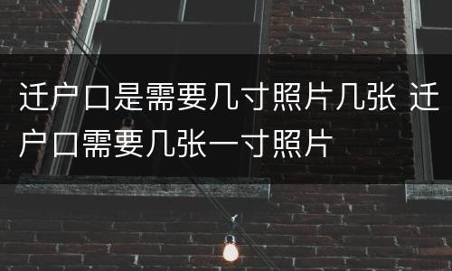 迁户口是需要几寸照片几张 迁户口需要几张一寸照片