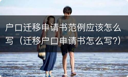 户口迁移申请书范例应该怎么写（迁移户口申请书怎么写?）