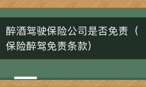 醉酒驾驶保险公司是否免责（保险醉驾免责条款）