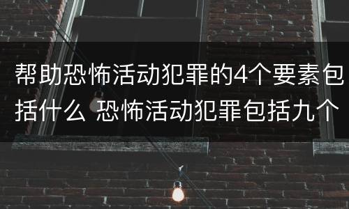 帮助恐怖活动犯罪的4个要素包括什么 恐怖活动犯罪包括九个罪名,分别是