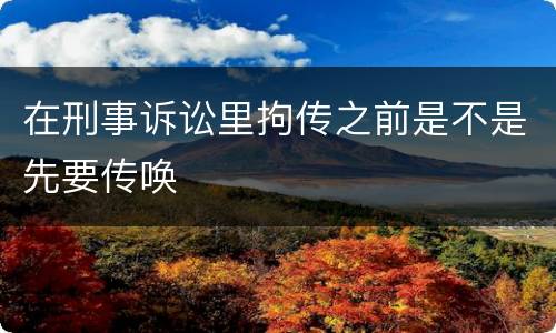 在刑事诉讼里拘传之前是不是先要传唤