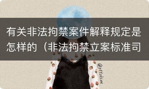 有关非法拘禁案件解释规定是怎样的（非法拘禁立案标准司法解释）