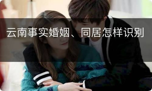 云南事实婚姻、同居怎样识别