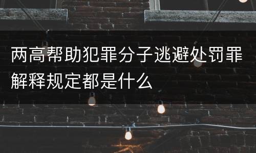 两高帮助犯罪分子逃避处罚罪解释规定都是什么