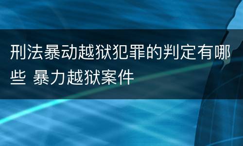 刑法暴动越狱犯罪的判定有哪些 暴力越狱案件