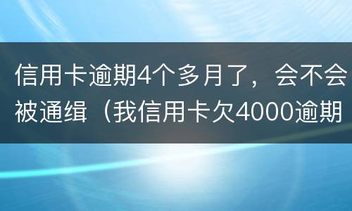 信用卡逾期4个多月了，会不会被通缉（我信用卡欠4000逾期四个月）