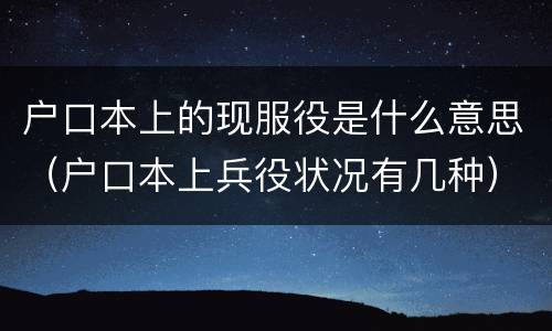 户口本上的现服役是什么意思（户口本上兵役状况有几种）