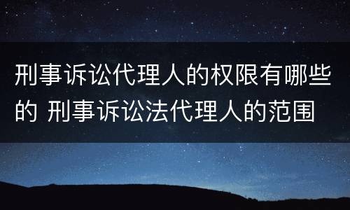 刑事诉讼代理人的权限有哪些的 刑事诉讼法代理人的范围