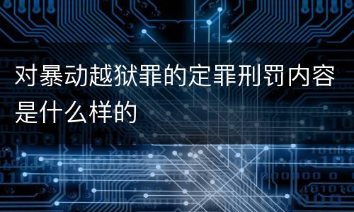 对暴动越狱罪的定罪刑罚内容是什么样的